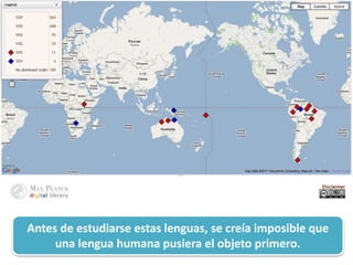 Antes de estudiarse estas lenguas, se creía imposible que
una lengua humana pusiera el objeto primero.
 