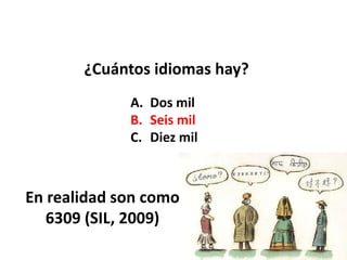 ¿Cuántos idiomas hay?
A. Dos mil
B. Seis mil
C. Diez mil
En realidad son como
6309 (SIL, 2009)
 