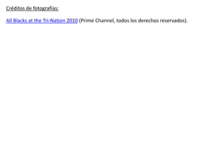 All Blacks at the Tri-Nation 2010 (Prime Channel, todos los derechos reservados).
Créditos de fotografías:
 