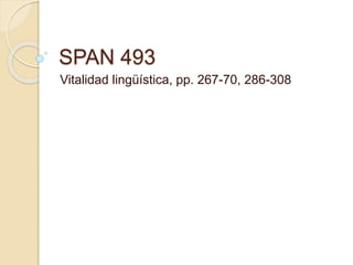 SPAN 493
Vitalidad lingüística, pp. 267-70, 286-308
 