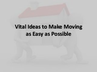 Vital Ideas to Make Moving
as Easy as Possible
 