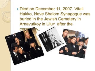    Died on December 11, 2007. Vitali
    Hakko, Neve Shalom Synagogue was
    buried in the Jewish Cemetery in
    Arnavutkoy in Ulus, after the
    ceremony..
 