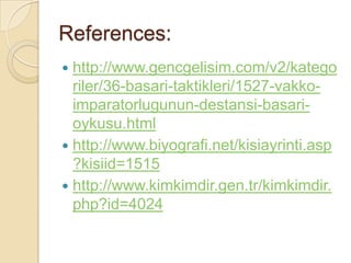 References:
 http://www.gencgelisim.com/v2/katego
  riler/36-basari-taktikleri/1527-vakko-
  imparatorlugunun-destansi-basari-
  oykusu.html
 http://www.biyografi.net/kisiayrinti.asp
  ?kisiid=1515
 http://www.kimkimdir.gen.tr/kimkimdir.
  php?id=4024
 