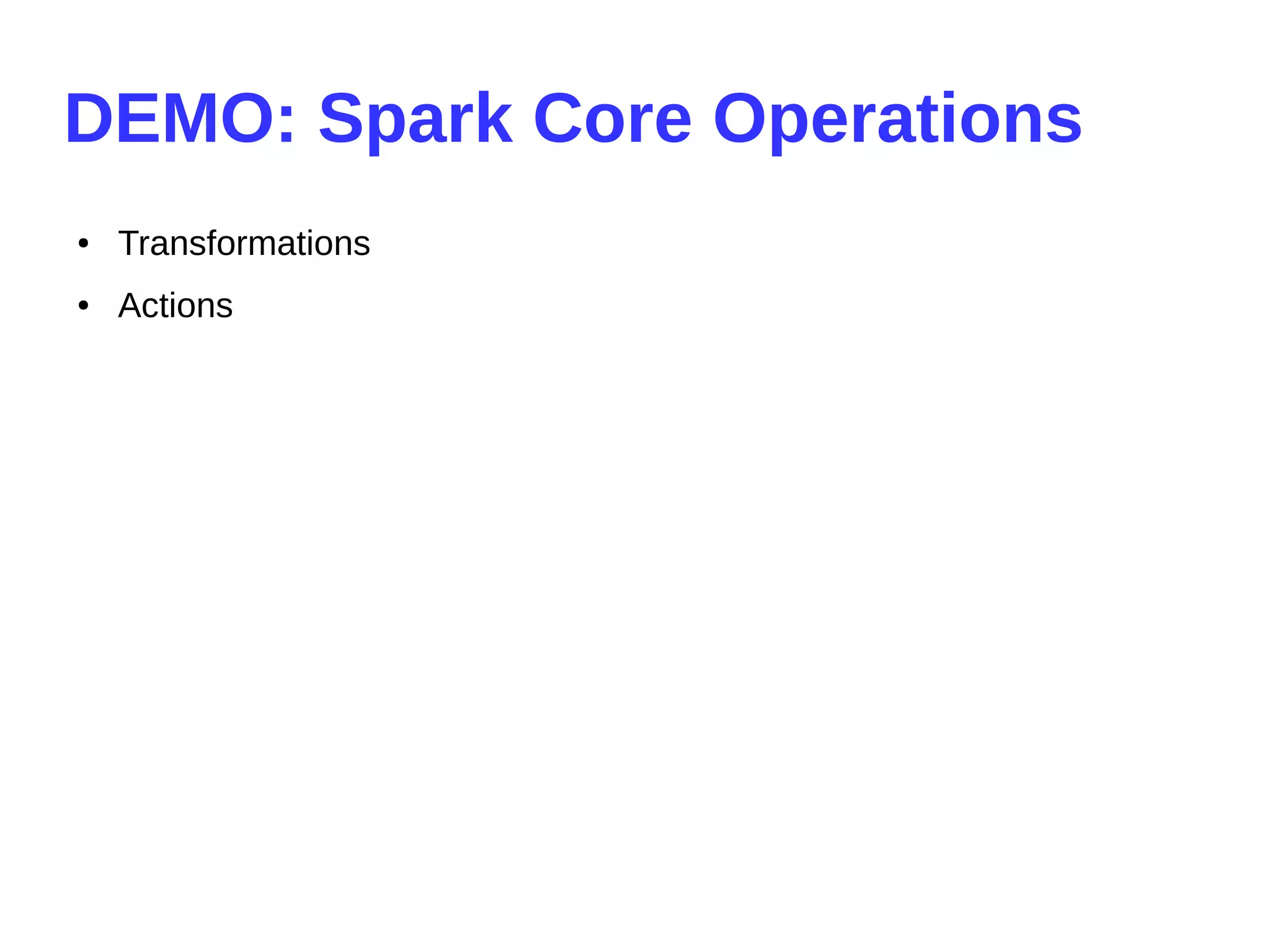 DEMO: Spark Core Operations
● Transformations
● Actions
 