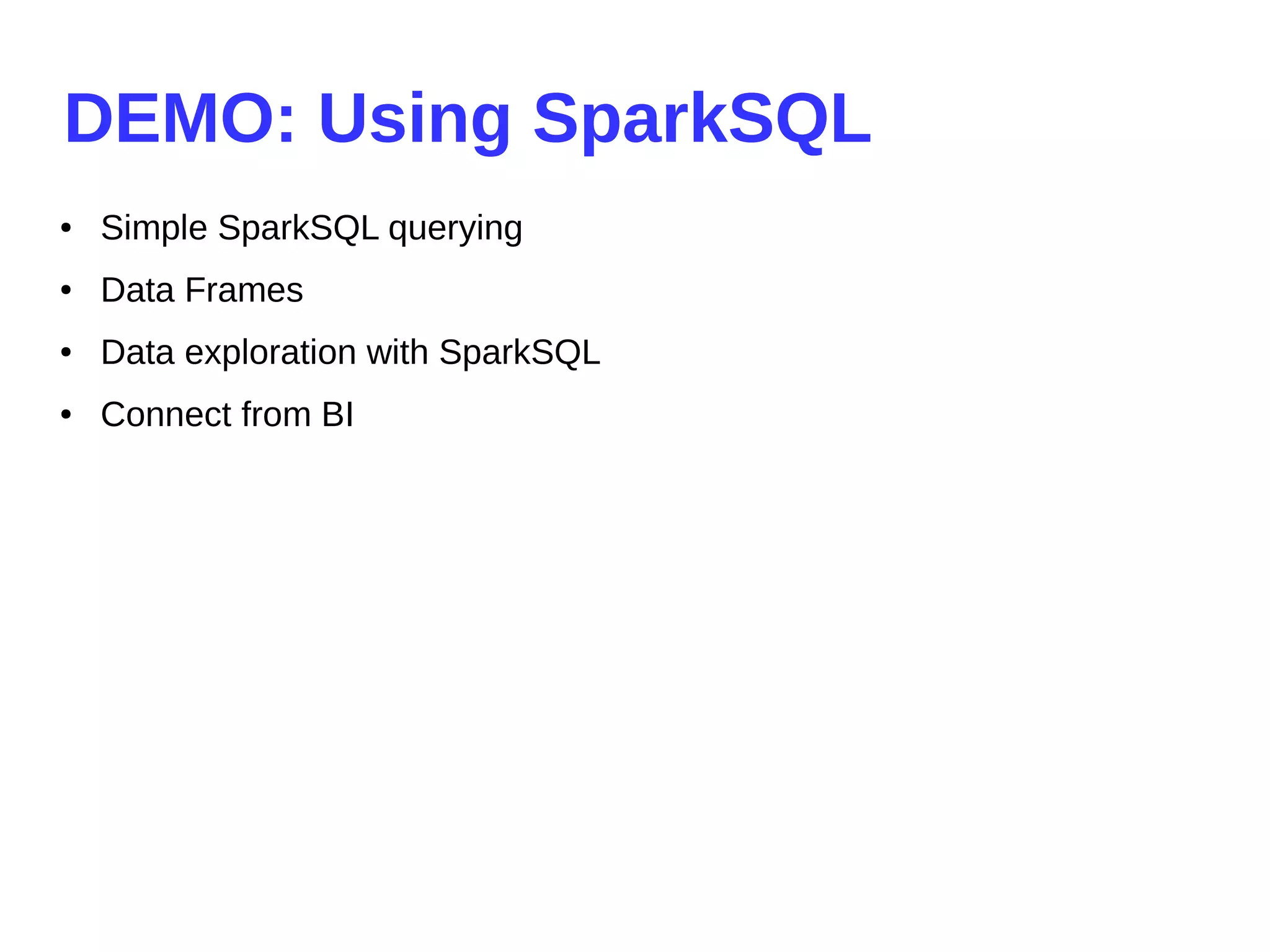 DEMO: Using SparkSQL
● Simple SparkSQL querying
● Data Frames
● Data exploration with SparkSQL
● Connect from BI
 