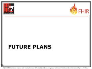 © 2014 HL7 ® International. Licensed under Creative Commons. HL7 & Health Level Seven are registered trademarks of Health Level Seven International. Reg. U.S. TM Office.
FUTURE PLANS
60
 