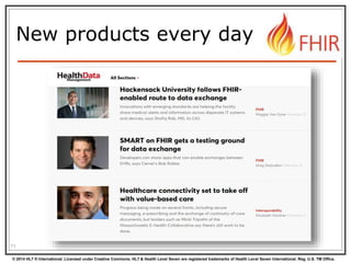 © 2014 HL7 ® International. Licensed under Creative Commons. HL7 & Health Level Seven are registered trademarks of Health Level Seven International. Reg. U.S. TM Office.
New products every day
71
 