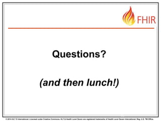 © 2014 HL7 ® International. Licensed under Creative Commons. HL7 & Health Level Seven are registered trademarks of Health Level Seven International. Reg. U.S. TM Office.
81
Questions?
(and then lunch!)
 