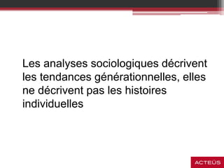 Les analyses sociologiques décrivent
les tendances générationnelles, elles
ne décrivent pas les histoires
individuelles
 