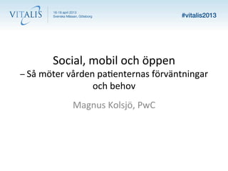 Social,	
  mobil	
  och	
  öppen	
  
–	
  Så	
  möter	
  vården	
  pa6enternas	
  förväntningar	
  
                       och	
  behov	
  
                 Magnus	
  Kolsjö,	
  PwC	
  
 