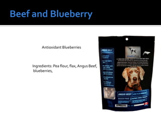 Antioxidant Blueberries
Ingredients: Pea flour, flax, Angus Beef,
blueberries,
 