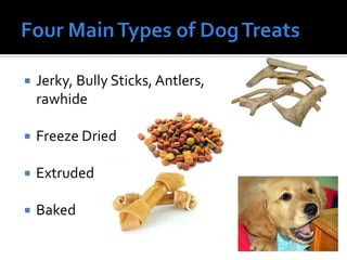  Jerky, Bully Sticks, Antlers,
rawhide
 Freeze Dried
 Extruded
 Baked
 