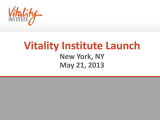 Vitality Institute Launch
New York, NY
May 21, 2013
 