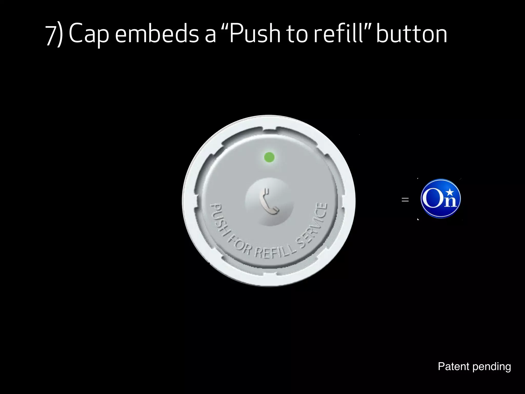 7) Cap embeds a “Push to refill” button




                                  =




                                      Patent pending
 