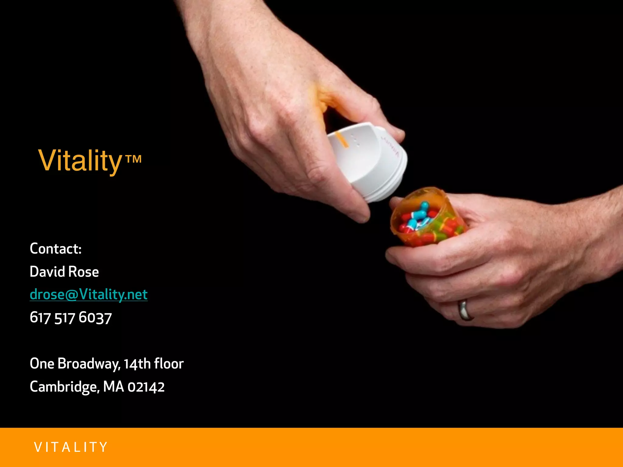 Vitality™

Contact:
David Rose
drose@Vitality.net
617 517 6037


One Broadway, 14th floor
Cambridge, MA 02142



VITALITY
 