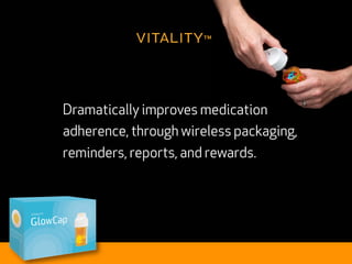 vitality™


           Dramatically improves medication
           adherence, through wireless packaging,
           reminders, reports, and rewards.




VITALITY
 