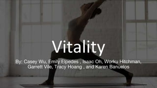 Vitality
By: Casey Wu, Emily Elpedes , Isaac Oh, Worku Hitchman,
Garrett Vile, Tracy Hoang , and Karen Banuelos
 