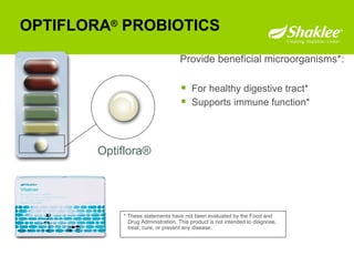 OPTIFLORA ®  PROBIOTICS   Provide beneficial microorganisms*:  Optiflora® For healthy digestive tract* Supports immune function* * These statements have not been evaluated by the Food and Drug Administration. This product is not intended to diagnose, treat, cure, or prevent any disease.  