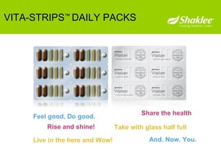 VITA-STRIPS ™  DAILY PACKS Rise and shine!   Feel good, Do good. Share the health Take with glass half full   Live in the here and Wow! And. Now. You.   