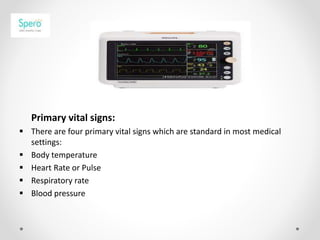 Primary vital signs:
 There are four primary vital signs which are standard in most medical
settings:
 Body temperature
...