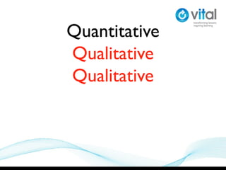 Quantitative
Qualitative
Qualitative
 