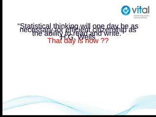 “Statistical thinking will citizenship as
                           one day be as
 necessary for to read and write.”
                 efficient
     the abilityH.G. Wells ??
          That day is now
 