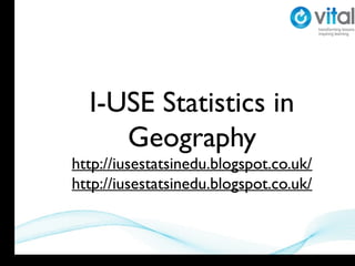 I-USE Statistics in
     Geography
http://iusestatsinedu.blogspot.co.uk/
http://iusestatsinedu.blogspot.co.uk/
 