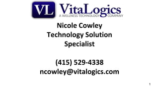 1
Nicole Cowley
Technology Solution
Specialist
(415) 529-4338
ncowley@vitalogics.com
 