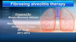 Fibrosing alveolitis therapy

    Prepared By:
Marwa Mamoon Abbass

Medical Hawler University
   /Pharmacy College
        5th Stage
       2011-2012
 