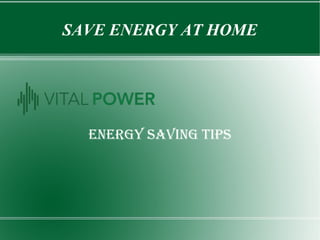 SAVE ENERGY AT HOME
ENERGY SAVING TIPS
 