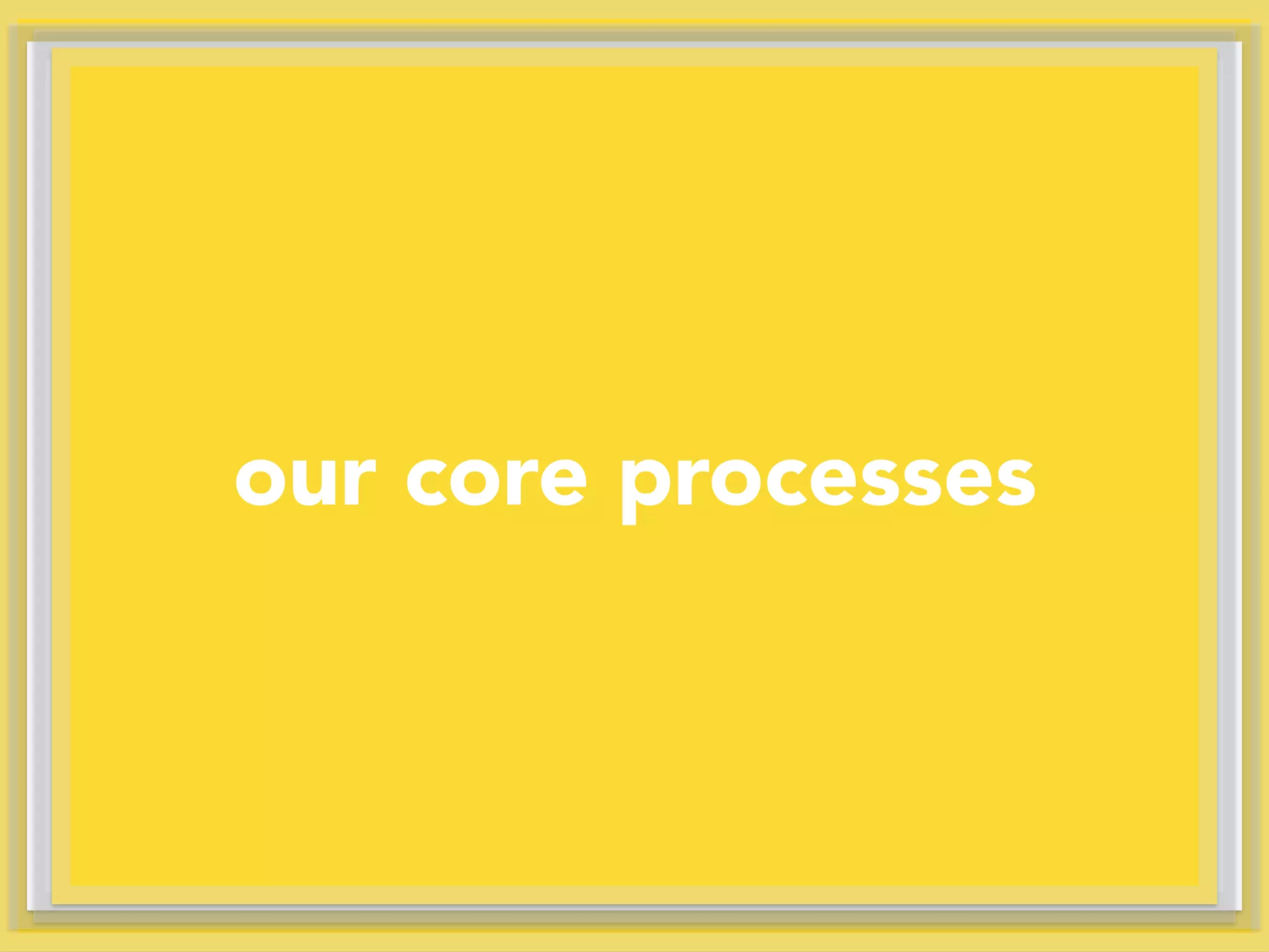 our core processes
 