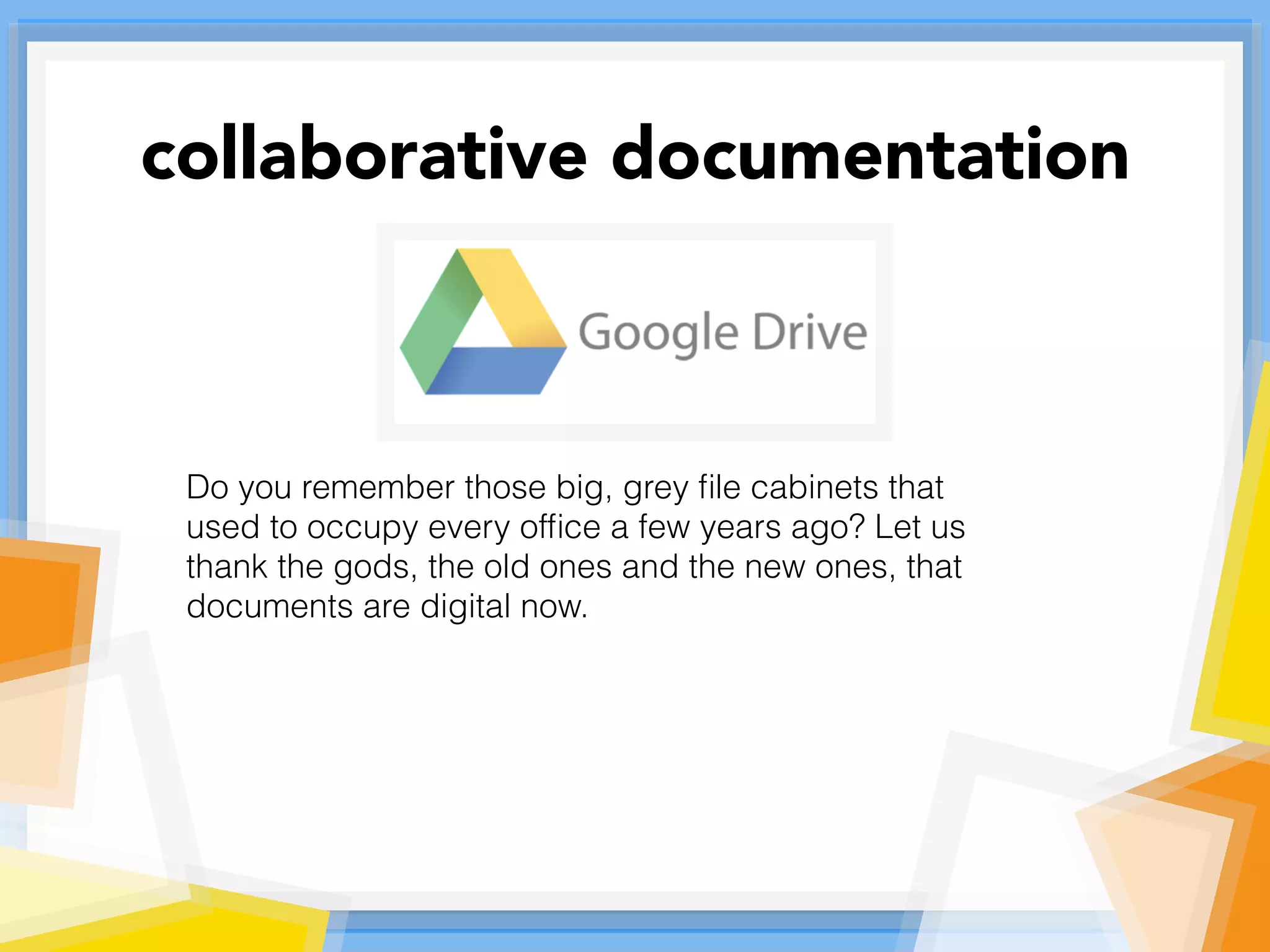 Do you remember those big, grey ﬁle cabinets that
used to occupy every ofﬁce a few years ago? Let us
thank the gods, the old ones and the new ones, that
documents are digital now.
collaborative documentation
 