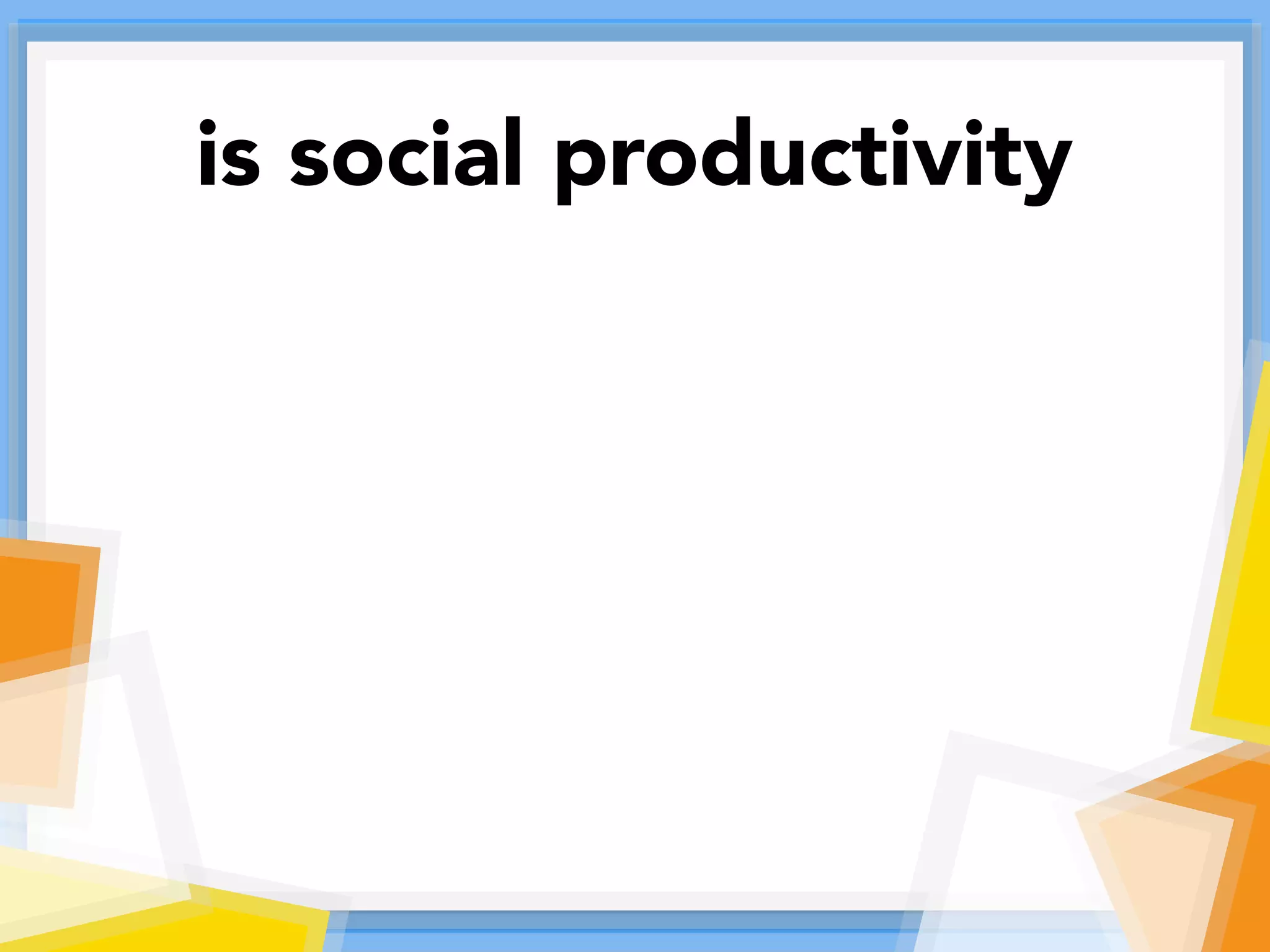 is social productivity
 
