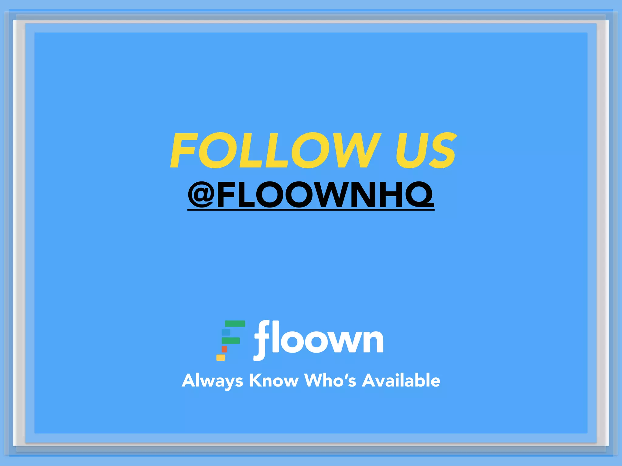 FOLLOW US
@FLOOWNHQ
Always Know Who’s Available
 