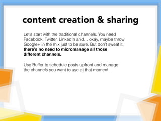 Let’s start with the traditional channels. You need
Facebook, Twitter, LinkedIn and… okay, maybe throw
Google+ in the mix ...