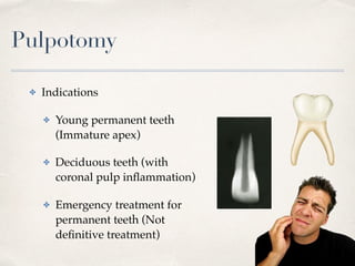 Pulpotomy
✤ Indications
✤ Young permanent teeth
(Immature apex)
✤ Deciduous teeth (with
coronal pulp inﬂammation)
✤ Emergency treatment for
permanent teeth (Not
deﬁnitive treatment)
 