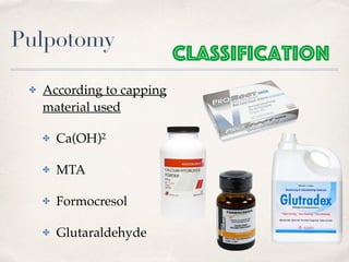 Pulpotomy
✤ According to capping
material used
✤ Ca(OH)2
✤ MTA
✤ Formocresol
✤ Glutaraldehyde
Classification
 