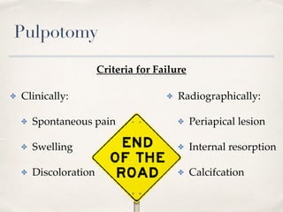 Pulpotomy
✤ Radiographically:
✤ Periapical lesion
✤ Internal resorption
✤ Calcifcation
✤ Clinically:
✤ Spontaneous pain
✤ Swelling
✤ Discoloration
Criteria for Failure
 