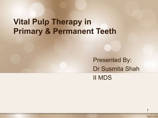 Presented By:
Dr Susmita Shah
II MDS
Vital Pulp Therapy in
Primary & Permanent Teeth
1
 