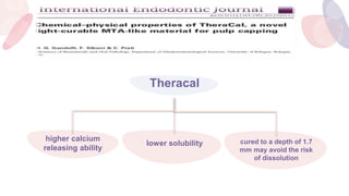 Theracal
higher calcium
releasing ability
cured to a depth of 1.7
mm may avoid the risk
of dissolution
lower solubility
 