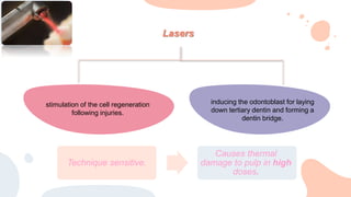 stimulation of the cell regeneration
following injuries.
inducing the odontoblast for laying
down tertiary dentin and forming a
dentin bridge.
Lasers
Technique sensitive.
Causes thermal
damage to pulp in high
doses.
 