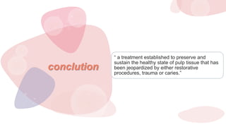 “ a treatment established to preserve and
sustain the healthy state of pulp tissue that has
been jeopardized by either restorative
procedures, trauma or caries.”
conclution
 
