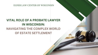 VITAL ROLE OF A PROBATE LAWYER
IN WISCONSIN:
NAVIGATING THE COMPLEX WORLD
OF ESTATE SETTLEMENT
 