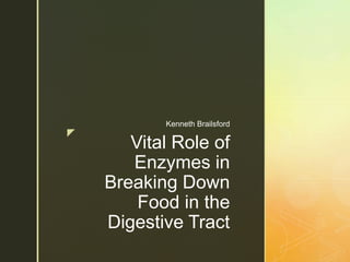 z
Vital Role of
Enzymes in
Breaking Down
Food in the
Digestive Tract
Kenneth Brailsford
 