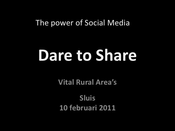 Dare to Share<br />The power of Social Media<br />VitalRuralArea’sSluis<br />10 februari 2011<br />