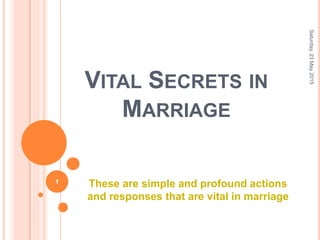 VITAL SECRETS IN
MARRIAGE
These are simple and profound actions
and responses that are vital in marriage
Saturday,23May2015
1
 