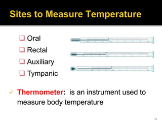  Oral
 Rectal
 Auxiliary
 Tympanic
 Thermometer: is an instrument used to
measure body temperature
13
 