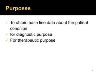 To obtain base line data about the patient
condition
 for diagnostic purpose
 For therapeutic purpose
4
 