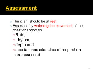 o The client should be at rest
o Assessed by watching the movement of the
chest or abdomen.
oRate,
o rhythm,
odepth and
ospecial characteristics of respiration
are assessed
47
 