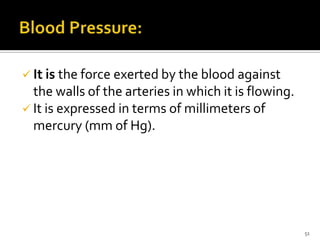  It is the force exerted by the blood against
the walls of the arteries in which it is flowing.
 It is expressed in terms of millimeters of
mercury (mm of Hg).
51
 